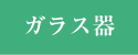 ガラス器